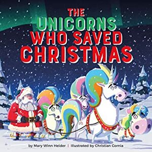 The Unicorns Who Saved Christmas by Christian Cornia, Mary Winn Heider