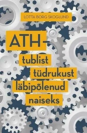 ATH - Tublist tüdrukust läbipõlenud naiseks by Lotta Borg Skoglund