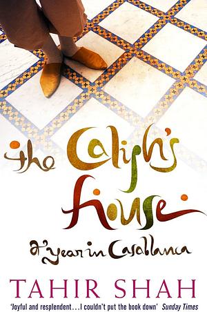 The Caliph's House: A Year in Casablanca by Tahir Shah