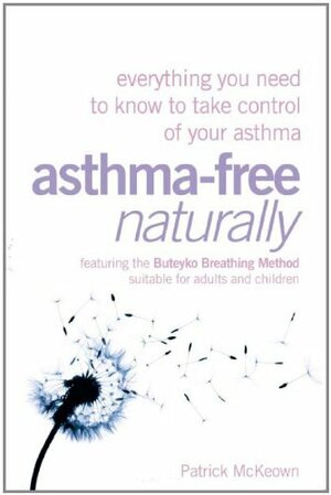 Asthma Free Naturally: Everything You Need to Know to Take Control of Your Asthma, Featuring the Buteyko Breathing Method, Suitable for Adults and Children by Patrick McKeown