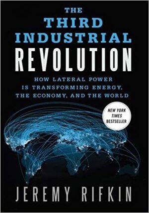 The Third Industrial Revolution: How Lateral Power Is Transforming Energy, the Economy, and the World by Jeremy Rifkin