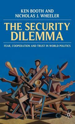 The Security Dilemma: Fear, Cooperation and Trust in World Politics by Nicholas Wheeler, Ken Booth