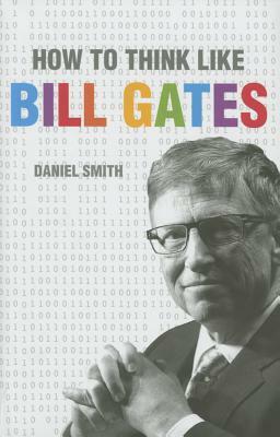 How to Think Like Bill Gates by Daniel Smith