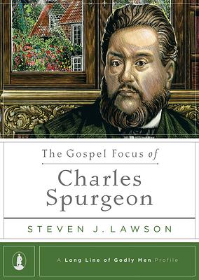 The Gospel Focus of Charles Spurgeon by Steven J. Lawson