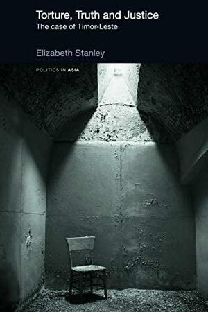 Torture, Truth and Justice: The Case of Timor-Leste by Elizabeth A. Stanley