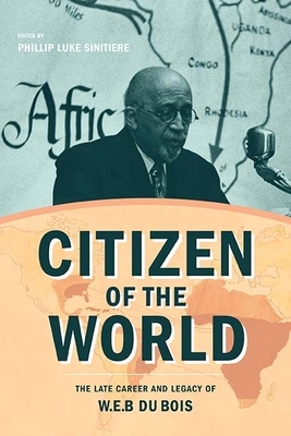 Citizen of the World: The Late Career and Legacy of W. E. B. Du Bois by 