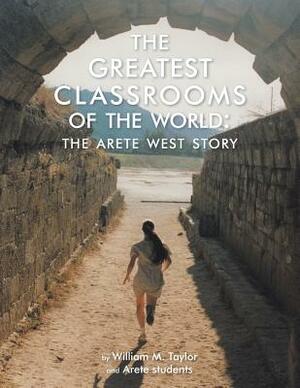 The Greatest Classrooms of the World: The Arete West Story by Arete Students, William M. Taylor