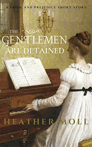 The Gentlemen Are Detained: A Pride and Prejudice Short Story by Heather Moll