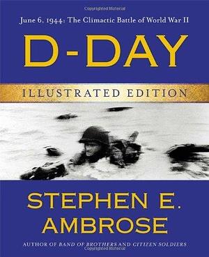 D-Day Illustrated Edition: June 6, 1944: The Climactic Battle of World War II by Ambrose, Stephen E. (2014) Hardcover by Stephen E. Ambrose, Stephen E. Ambrose