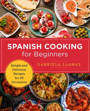 Spanish Cooking for Beginners: Simple and Delicious Recipes for All Occasions by Gabriela Llamas