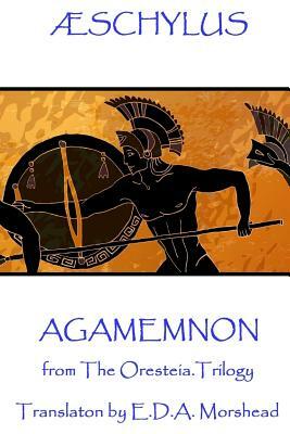 Æschylus - Agamemnon: from The Oresteia Trilogy. Translaton by E.D.A. Morshead by Schylus