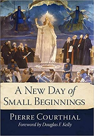 A New Day of Small Beginnings by Pierre Courthial, Douglas Kelly