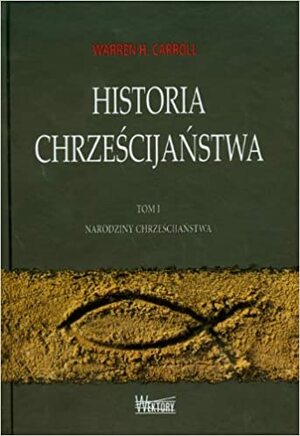 Historia Chrześcijaństwa. Tom I. Narodziny Chrześcijaństwa by Warren H. Carroll