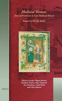 Medieval Women: Texts and Contexts in Late Medieval Britain. Essays in Honour of Felicity Riddy by Sally Mapstone, Jocelyn Wogan-Browne