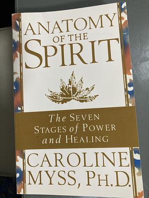 Anatomy of the Spirit: The Seven Stages of Power and Healing by Caroline Myss