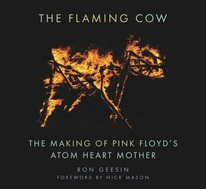 The Flaming Cow: The Making of Pink Floyd's Atom Heart Mother by Ron Geesin, Nick Mason