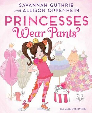 Princesses Wear Pants by Allison Oppenheim, Eva Byrne, Savannah Guthrie