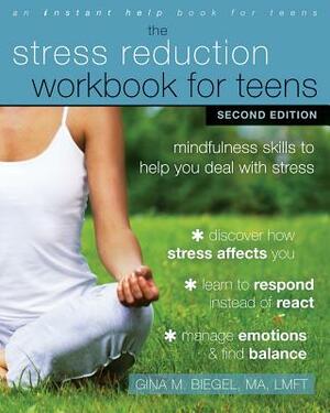 The Stress Reduction Workbook for Teens: Mindfulness Skills to Help You Deal with Stress by Gina M. Biegel