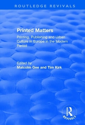 Printed Matters: Printing, Publishing and Urban Culture in Europe in the Modern Period by Malcolm Gee, Tim Kirk