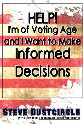 Help! I'm of Voting Age and I Want to Make Informed Decisions by Steve Dustcircle