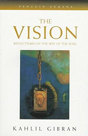 The Vision: Reflections on the Way of the Soul by Kahlil Gibran