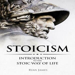 Stoicism: 3 Books in One - Stoicism: Introduction to the Stoic Way of Life, Stoicism Mastery: Mastering the Stoic Way of Life, Stoicism: Live a Life of ... Guide on Stoicism by Ryan James