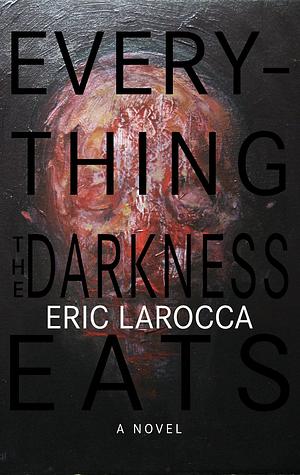 Everything the Darkness Eats by Eric LaRocca