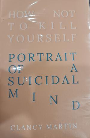 How Not to Kill Yourself by Clancy Martin