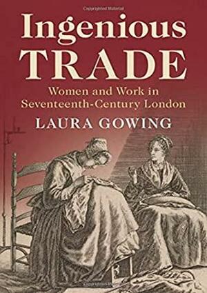 Ingenious Trade: Women and Work in Seventeenth-Century London by Laura Gowing