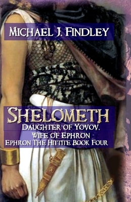 Shelometh Daughter of Yovov, Wife of Ephron: Ephron the Hittite Book 4 by Michael J. Findley