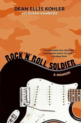 Rock 'n' Roll Soldier: A Memoir by Dean Ellis Kohler, Graham Nash, Susan VanHecke