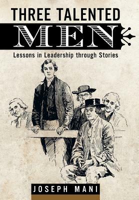 Three Talented Men: Lessons in Leadership Through Stories by Joseph Mani