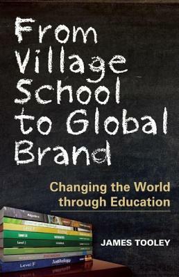 From Village School to Global Brand: Changing the World Through Education by James Tooley