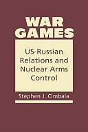 War Games: US-Russian Relations and Nuclear Arms Control by Stephen J. Cimbala