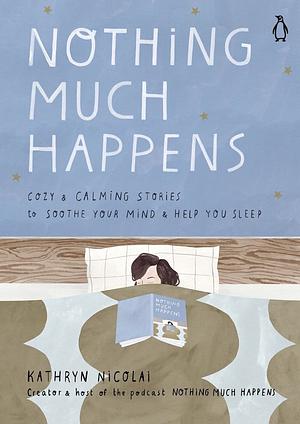 Nothing Much Happens: Calming stories to soothe your mind and help you sleep by Kathryn Nicolai