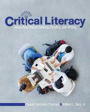 Critical Literacy: Integrating Critical Thinking, Reading, and Writing by William L. Gary, Susan Sommers Thurman