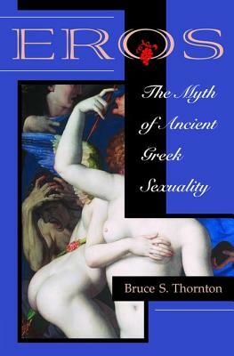 Eros: The Myth Of Ancient Greek Sexuality by Bruce S. Thornton