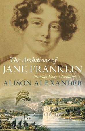The Ambitions of Jane Franklin: Victorian Lady Adventurer by Alison Alexander