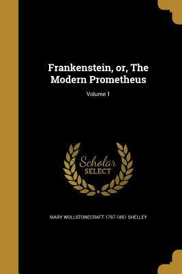 Frankenstein, Or, the Modern Prometheus; Volume 1 by Mary Shelley