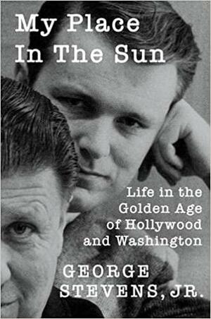 My Place in the Sun: Life in the Golden Age of Hollywood and Washington by George Stevens