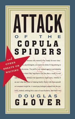 Attack of the Copula Spiders: Essays on Writing by Douglas Glover