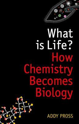 What Is Life?: How Chemistry Becomes Biology by Addy Pross