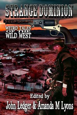 Strange Dominion: Weird Tales of the Wild West by Essel Pratt, John Ledger, Amanda M. Lyons