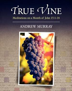 True Vine: Meditations on a Month of John 15:1-16 by Andrew Murray