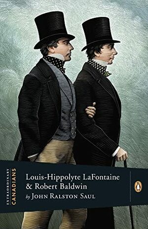 Extraordinary Canadians: Louis-Hippolyte LaFontaine & Robert Baldwin by John Ralston Saul