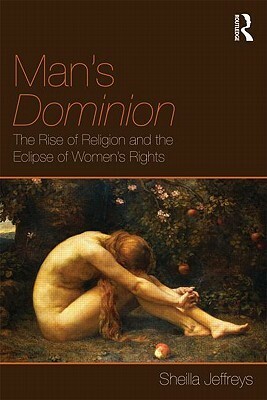 Man's Dominion: The Rise of Religion and the Eclipse of Women's Rights by Sheila Jeffreys