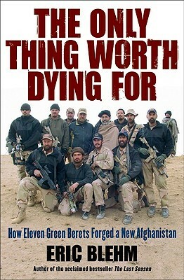 The Only Thing Worth Dying For: How Eleven Green Berets Forged a New Afghanistan by Jason Amerine, Eric Blehm