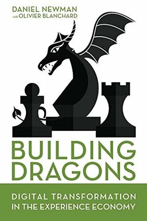 Building Dragons: Digital Transformation in the Experience Economy by Olivier J. Blanchard, Daniel Newman