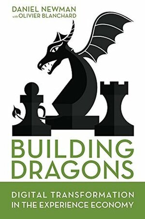 Building Dragons: Digital Transformation in the Experience Economy by Daniel Newman, Olivier J. Blanchard