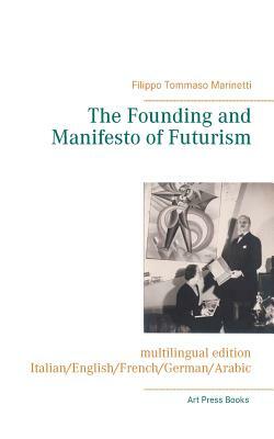 The Founding and Manifesto of Futurism (multilingual edition): Italian/English/French/German/Arabic by Filippo Tommaso Marinetti